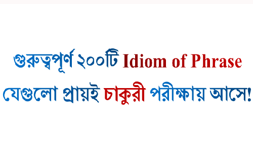 গুরুত্বপূর্ণ ২০০টি Idiom of Phrase। যেগুলো প্রায়ই চাকুরী পরীক্ষায় আসে। (পর্ব-১)