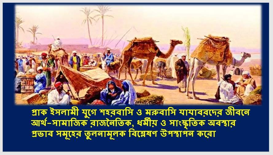 প্রাক ইসলামি যুগে শহরবাসি ও মরুবাসি যাযাবরদের জীবনে আর্থসামাজিক রাজনৈতিক, ধর্মীয় ও সাংস্কৃতিক অবস্থার প্রভাবসমূহের তুলনামূলক বিশ্লেষণ উপস্থাপন করাে