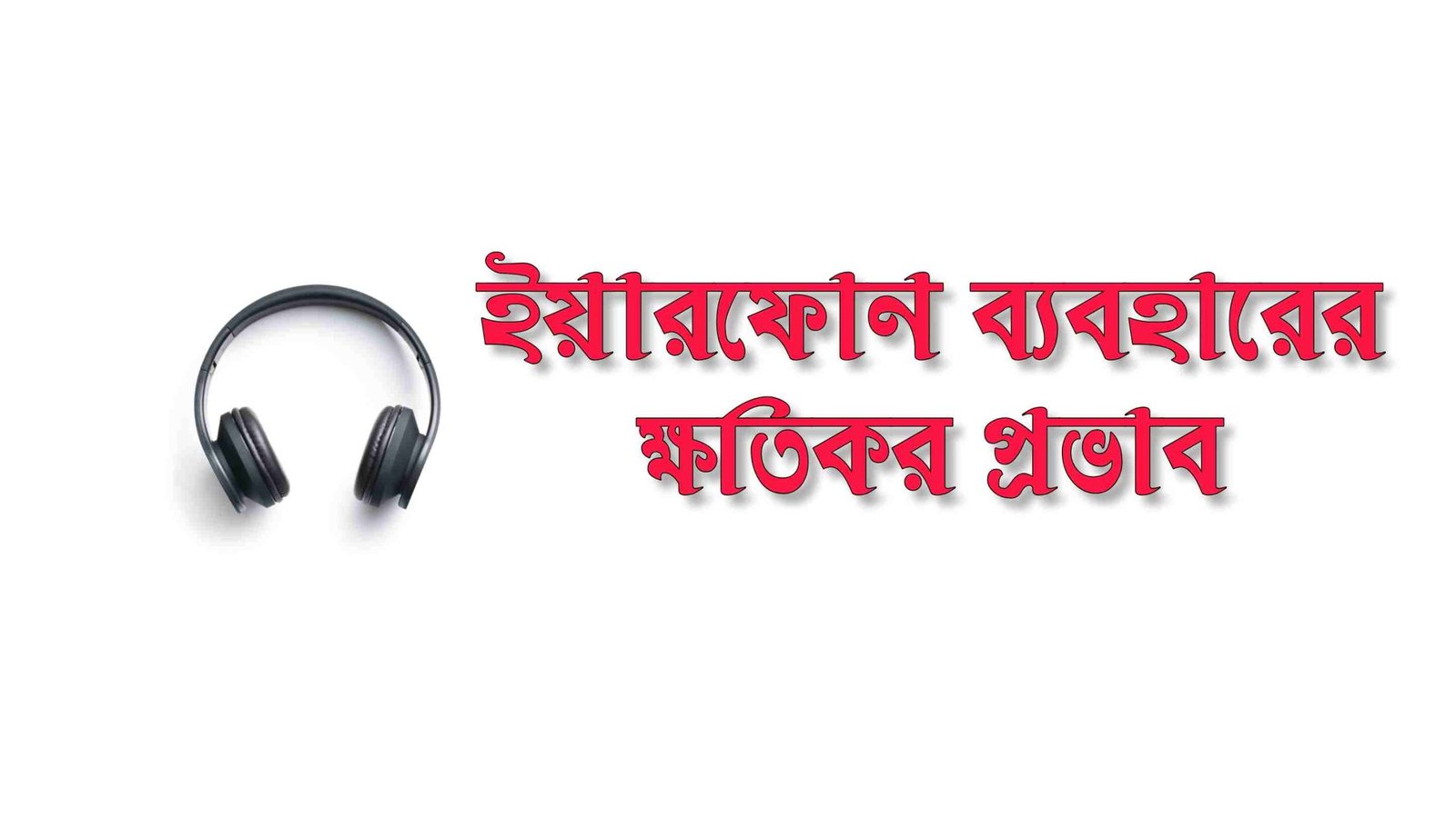 ইয়ারফোন বা হেডফোন বেশিক্ষন কানে দেয়ার ক্ষতিকর প্রভাবগুলো জানুন
