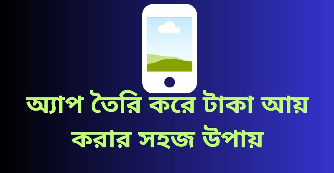 অ্যাপ তৈরি করে টাকা আয় করার সহজ উপায় | কিভাবে আপনার অ্যান্ড্রয়েড অ্যাপস থেকে অর্থ উপার্জন করবেন?